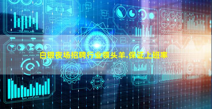 白银夜场招聘行业领头羊.保证上班率